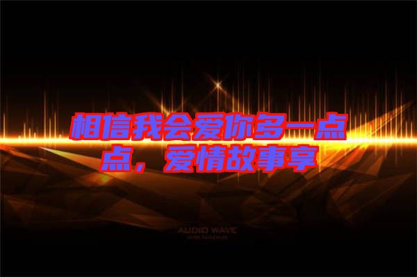 相信我會(huì)愛你多一點(diǎn)點(diǎn)，愛情故事享