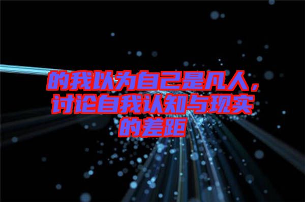 的我以為自己是凡人，討論自我認(rèn)知與現(xiàn)實(shí)的差距