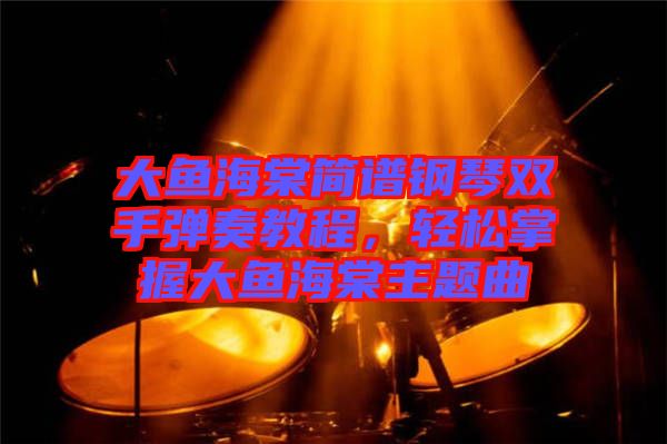 大魚海棠簡譜鋼琴雙手彈奏教程，輕松掌握大魚海棠主題曲