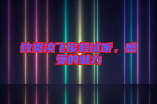 敗類凌飛俊毅試聽，感受的魅力
