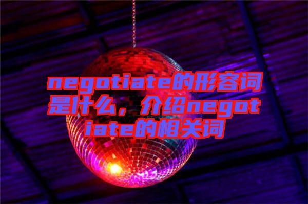 negotiate的形容詞是什么，介紹negotiate的相關(guān)詞