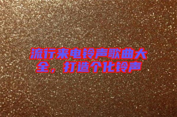 流行來電鈴聲歌曲大全，打造個(gè)化鈴聲