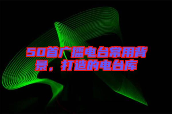 50首廣播電臺常用背景，打造的電臺庫