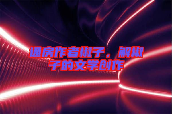 通房作者椒子，解椒子的文學創(chuàng)作