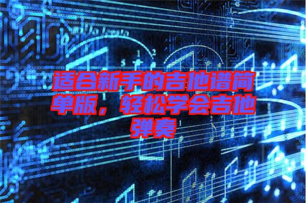 適合新手的吉他譜簡單版，輕松學會吉他彈奏