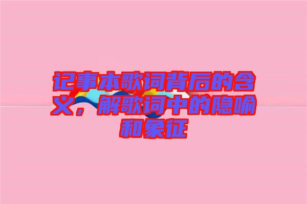 記事本歌詞背后的含義，解歌詞中的隱喻和象征