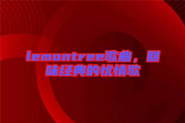 lemontree歌曲，回味經(jīng)典的憂情歌