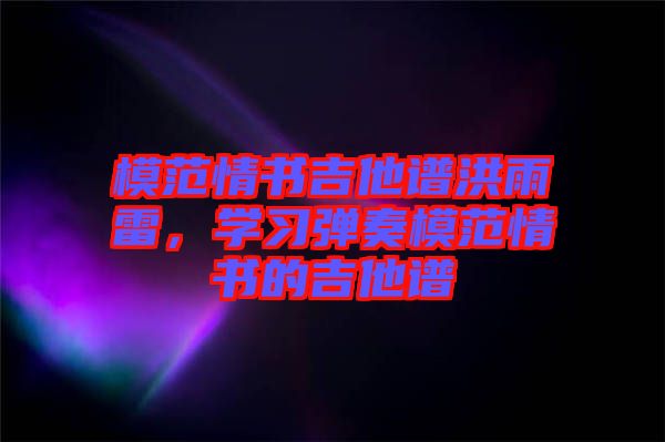 模范情書(shū)吉他譜洪雨雷，學(xué)習(xí)彈奏模范情書(shū)的吉他譜
