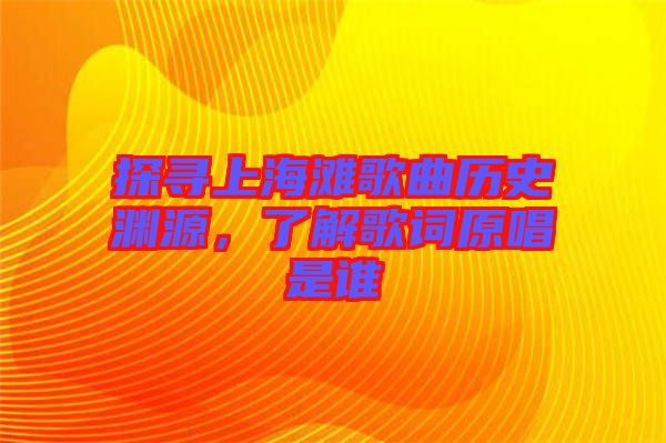 探尋上海灘歌曲歷史淵源，了解歌詞原唱是誰