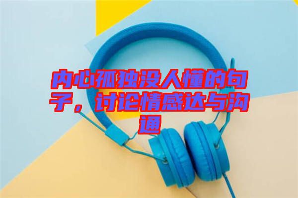 內(nèi)心孤獨(dú)沒人懂的句子，討論情感達(dá)與溝通