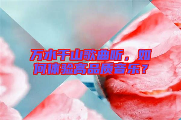 萬水千山歌曲聽，如何體驗(yàn)高品質(zhì)音樂？