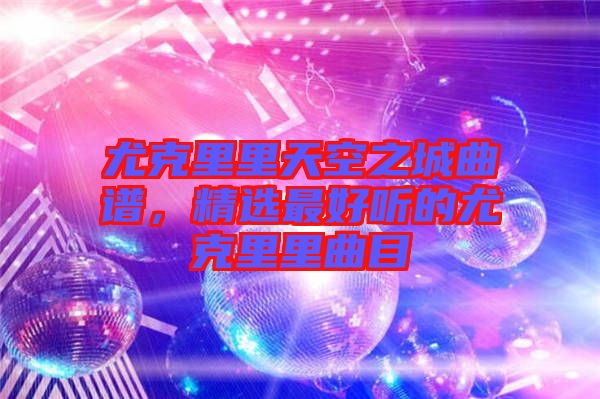 尤克里里天空之城曲譜，精選最好聽(tīng)的尤克里里曲目