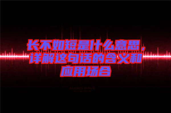 長(zhǎng)不如短是什么意思，詳解這句話的含義和應(yīng)用場(chǎng)合