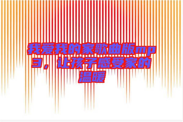 我愛我的家歌曲版mp3，讓孩子感受家的溫暖