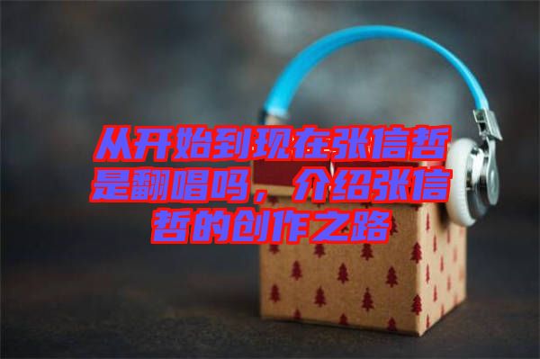 從開始到現(xiàn)在張信哲是翻唱嗎，介紹張信哲的創(chuàng)作之路