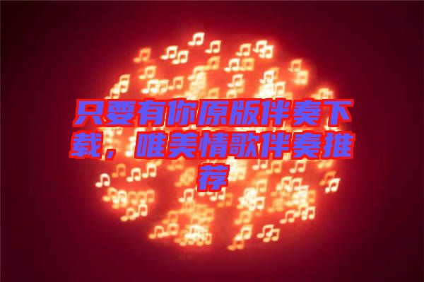 只要有你原版伴奏下載，唯美情歌伴奏推薦