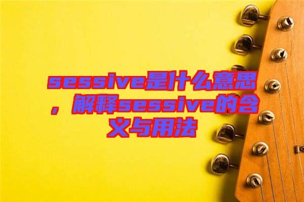 sessive是什么意思，解釋sessive的含義與用法