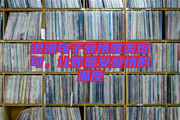 浪漫句子愛情唯美短句，讓你感受愛情的溫度