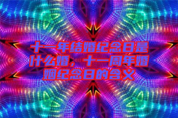 十一年結(jié)婚紀念日是什么婚，十一周年婚姻紀念日的含義