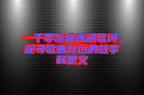 一千零歌曲原唱歌詞，探尋歌曲背后的故事和意義