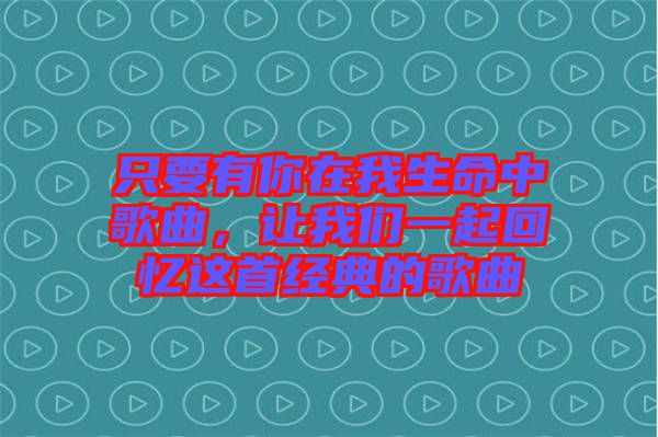 只要有你在我生命中歌曲，讓我們一起回憶這首經(jīng)典的歌曲