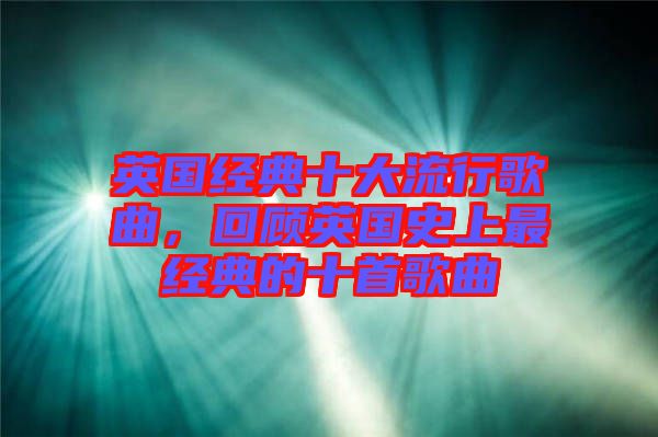 英國經典十大流行歌曲，回顧英國史上最經典的十首歌曲