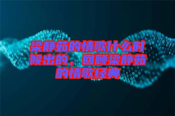 梁靜茹的情歌什么時(shí)候出的，回顧梁靜茹的情歌經(jīng)典