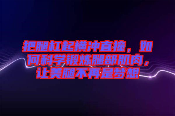 把腿杠起橫沖直撞，如何科學鍛煉腿部肌肉，讓美腿不再是夢想