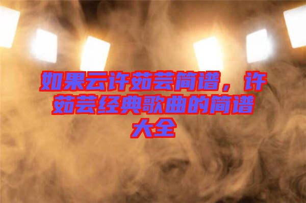 如果云許茹蕓簡(jiǎn)譜，許茹蕓經(jīng)典歌曲的簡(jiǎn)譜大全