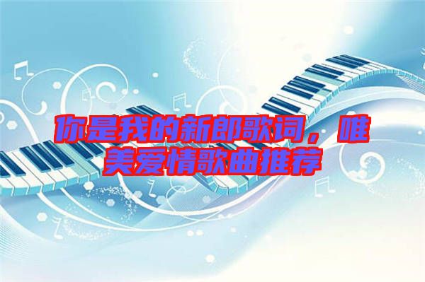 你是我的新郎歌詞，唯美愛情歌曲推薦