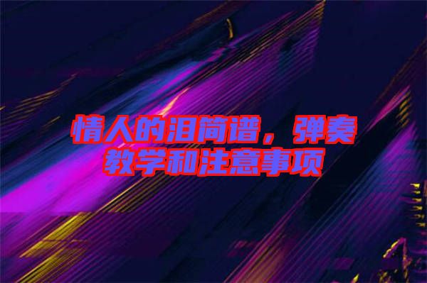 情人的淚簡(jiǎn)譜，彈奏教學(xué)和注意事項(xiàng)
