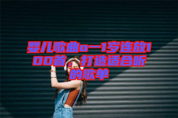 嬰兒歌曲o一1歲連放100首，打造適合聽的歌單