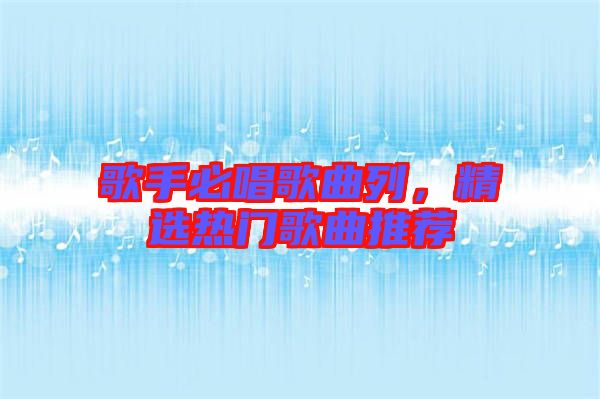 歌手必唱歌曲列，精選熱門歌曲推薦
