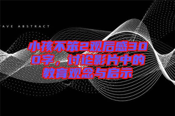 小孩不笨2觀后感300字，討論影片中的教育觀念與啟示