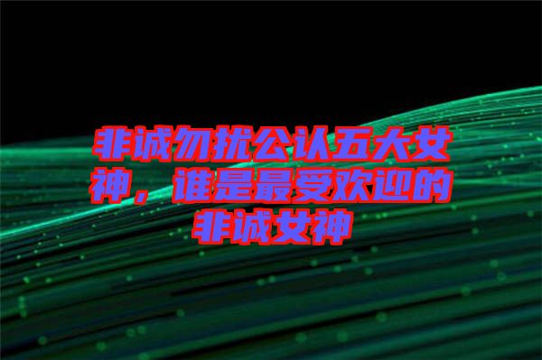 非誠(chéng)勿擾公認(rèn)五大女神，誰是最受歡迎的非誠(chéng)女神