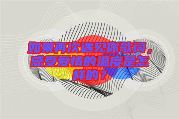 如果再次遇見你歌詞，感受愛情的溫度是怎樣的？