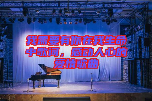 我需要有你在我生命中歌詞，感動(dòng)人心的愛情歌曲