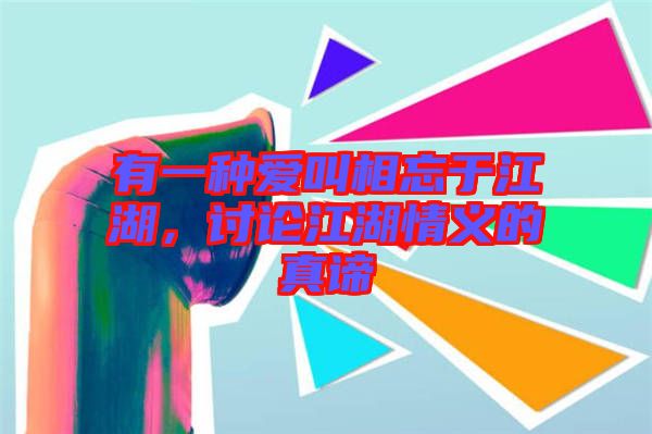 有一種愛叫相忘于江湖，討論江湖情義的真諦