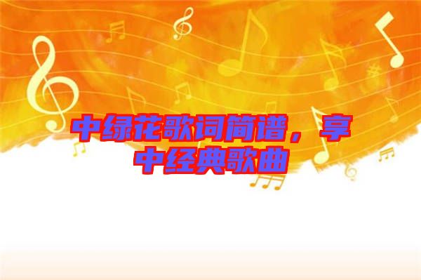中綠花歌詞簡譜，享中經(jīng)典歌曲