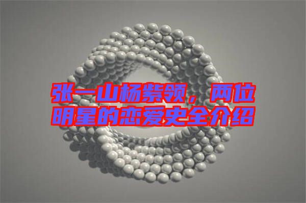 張一山楊紫領(lǐng)，兩位明星的戀愛(ài)史全介紹