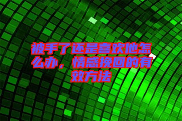 被手了還是喜歡他怎么辦，情感挽回的有效方法