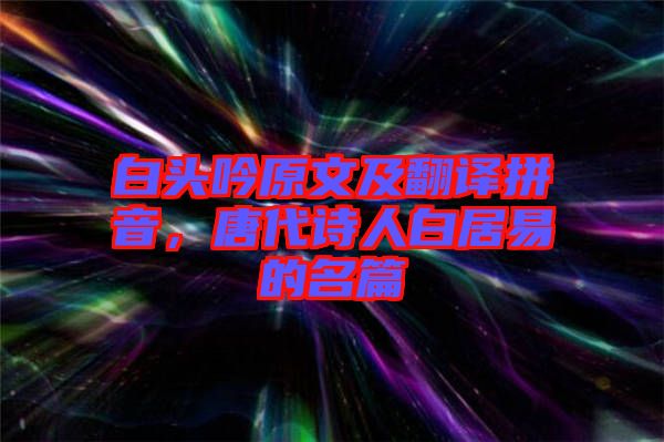 白頭吟原文及翻譯拼音，唐代詩(shī)人白居易的名篇