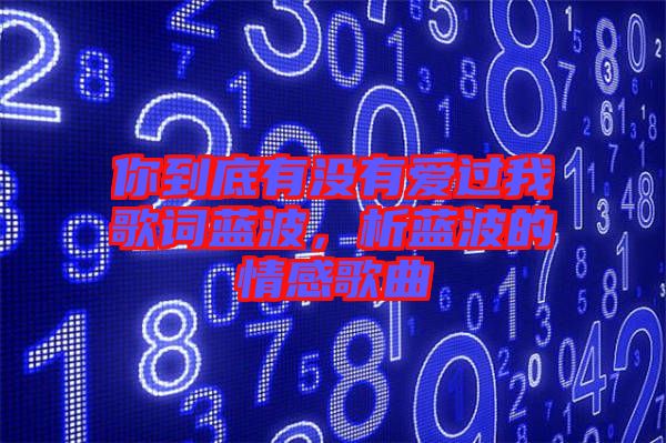 你到底有沒有愛過我歌詞藍(lán)波，析藍(lán)波的情感歌曲