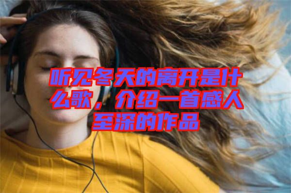 聽見冬天的離開是什么歌，介紹一首感人至深的作品