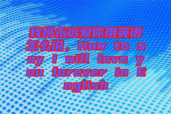 我將永遠愛你用英語怎么說，How to say I will love you forever in English