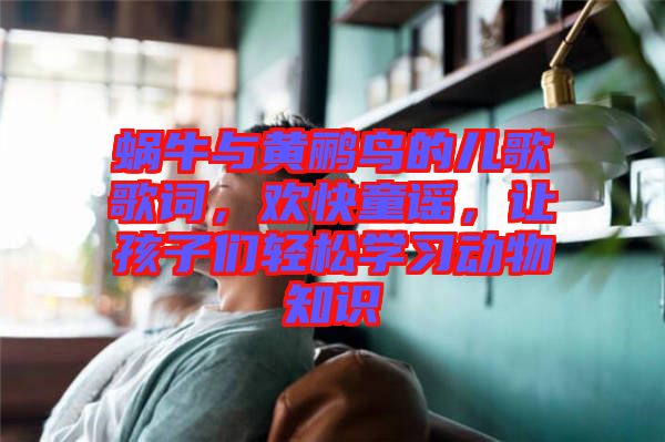 蝸牛與黃鸝鳥(niǎo)的兒歌歌詞，歡快童謠，讓孩子們輕松學(xué)習(xí)動(dòng)物知識(shí)