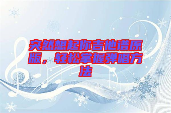 突然想起你吉他譜原版，輕松掌握彈唱方法