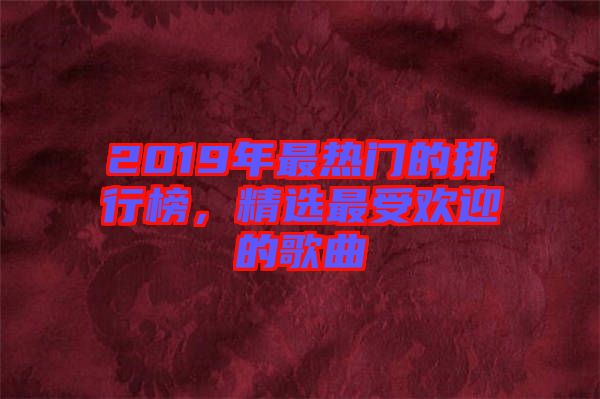 2019年最熱門的排行榜，精選最受歡迎的歌曲