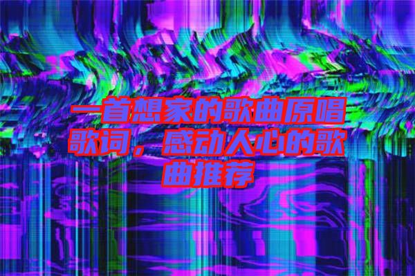 一首想家的歌曲原唱歌詞，感動人心的歌曲推薦