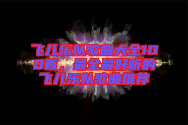 飛兒樂隊(duì)歌曲大全100首，最全最好聽的飛兒樂隊(duì)歌曲推薦